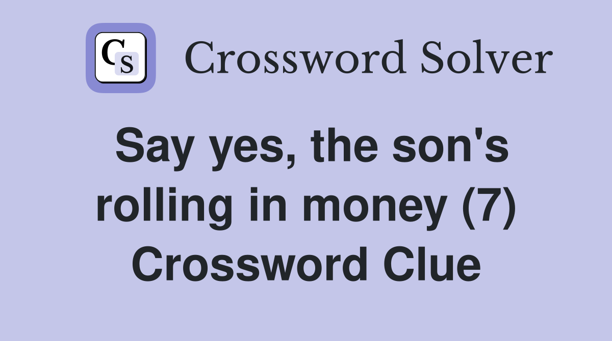 Say yes, the son's rolling in money (7) Crossword Clue