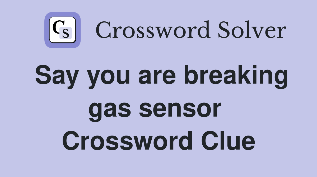 Say you are breaking gas sensor  Crossword Clue