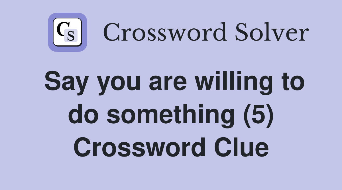 Say you are willing to do something (5) Crossword Clue