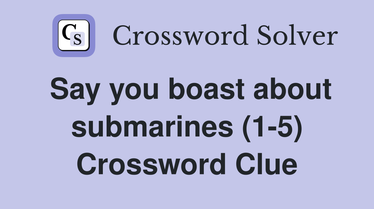Say you boast about submarines (1-5) Crossword Clue
