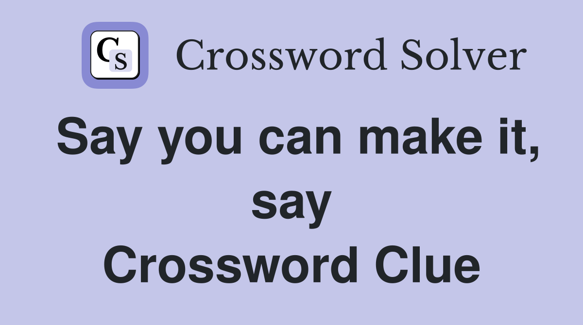 Say you can make it, say Crossword Clue