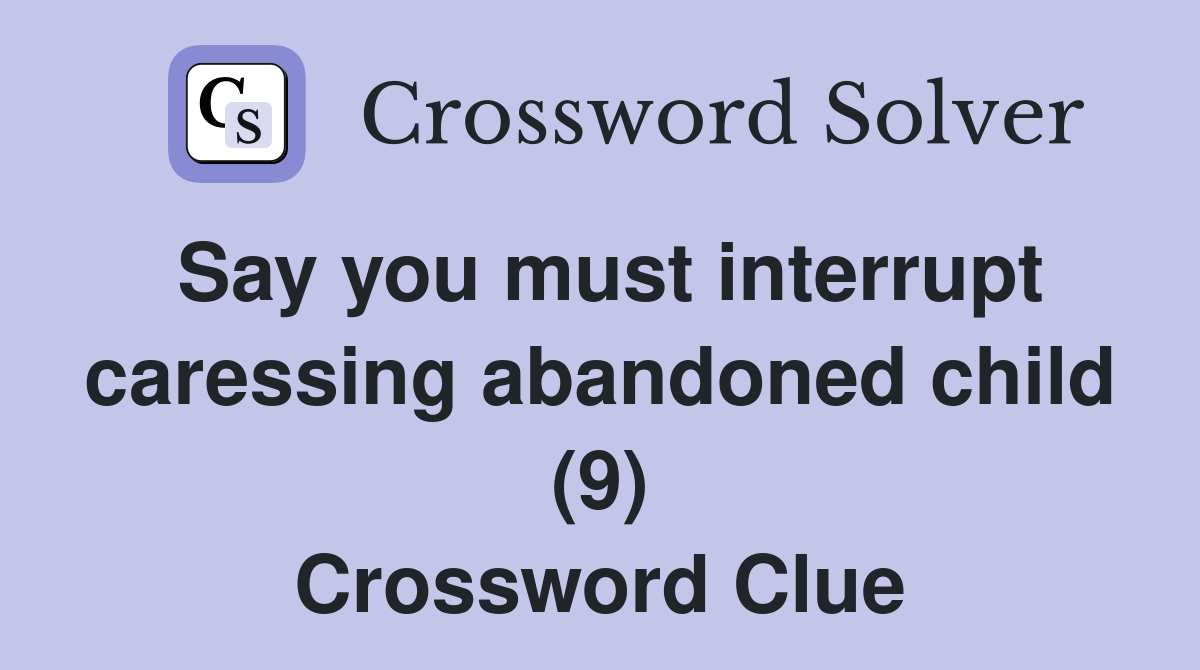 Say you must interrupt caressing abandoned child (9) Crossword Clue