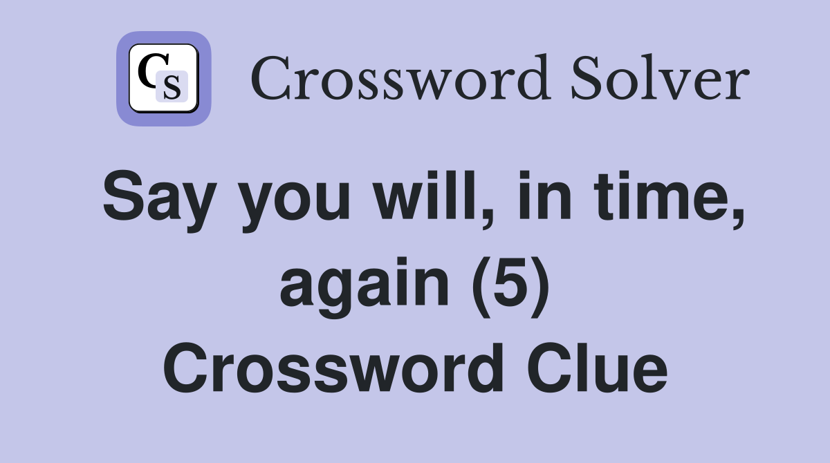 Say you will, in time, again (5) Crossword Clue