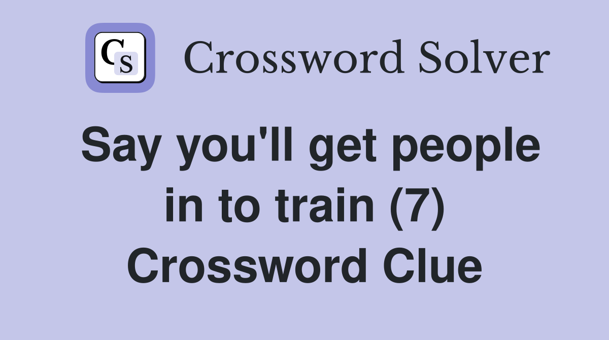 Say you'll get people in to train (7) Crossword Clue