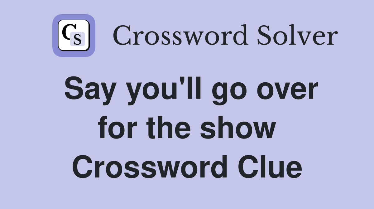 Say you'll go over for the show Crossword Clue