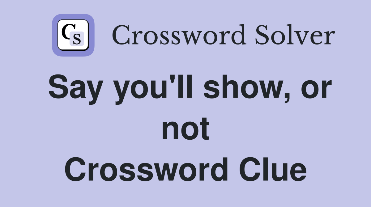 Say you'll show, or not Crossword Clue