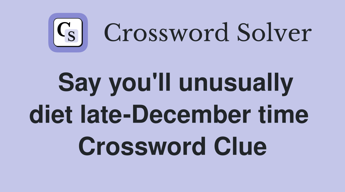 Say you'll unusually diet late-December time  Crossword Clue