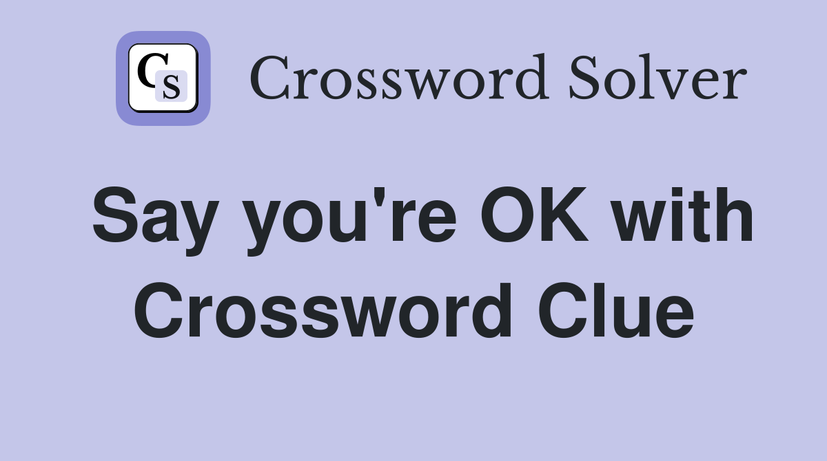 Say you're OK with Crossword Clue
