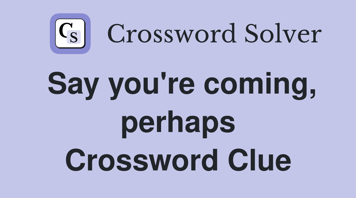 Say you're coming, perhaps Crossword Clue