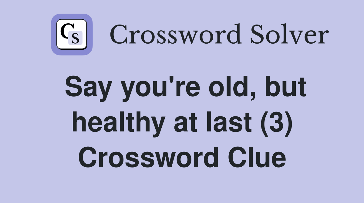 Say you're old, but healthy at last (3) Crossword Clue