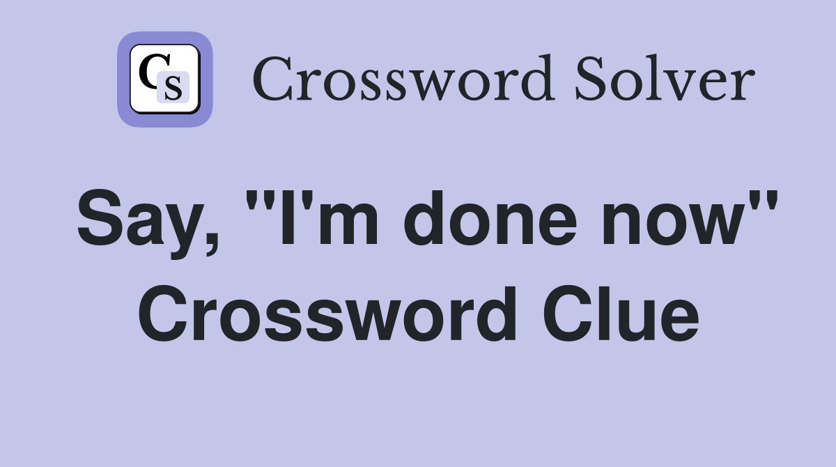 Say, "I'm done now" Crossword Clue