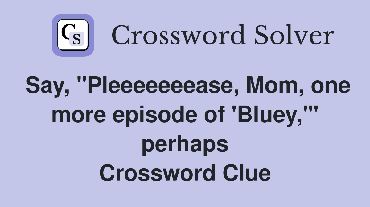 Say, "Pleeeeeeease, Mom, one more episode of 'Bluey,"' perhaps Crossword Clue