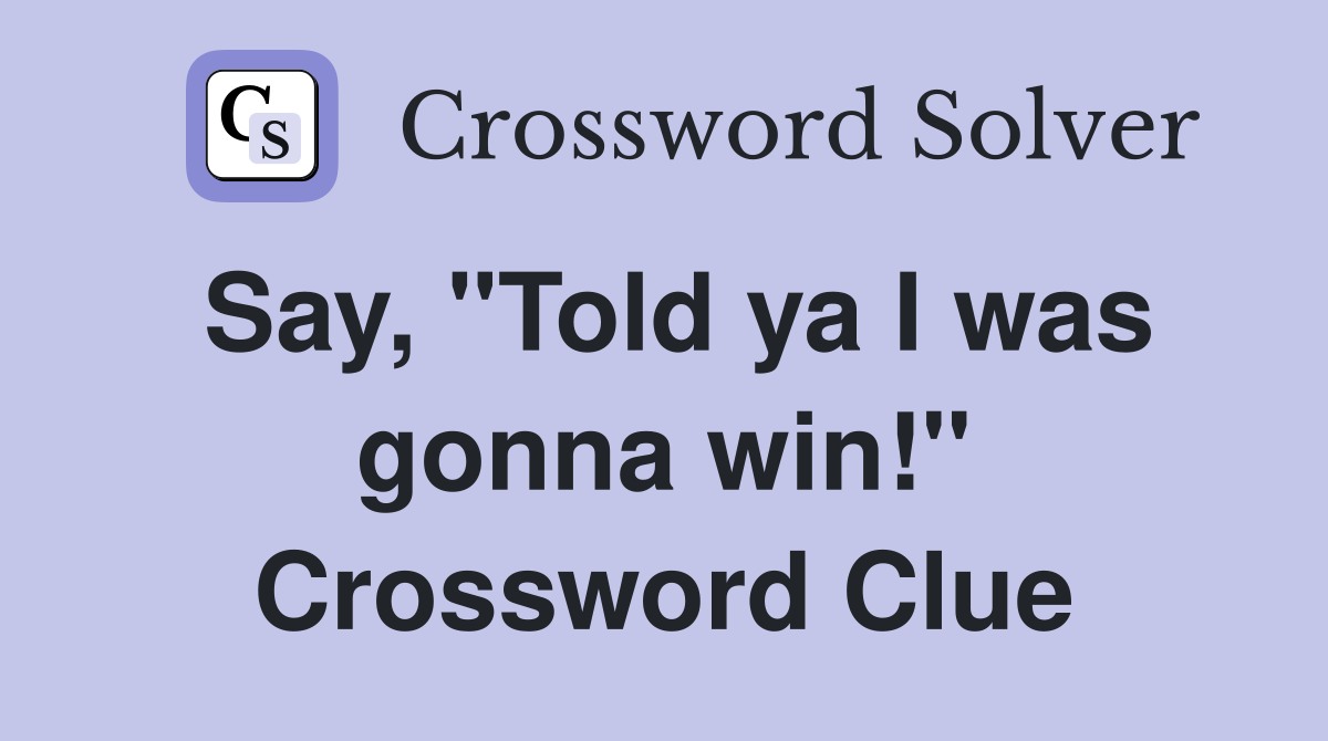 Say, "Told ya I was gonna win!" Crossword Clue