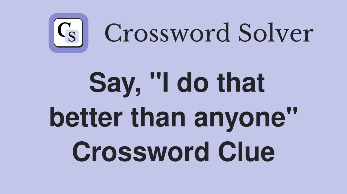 Say, ''I do that better than anyone'' Crossword Clue