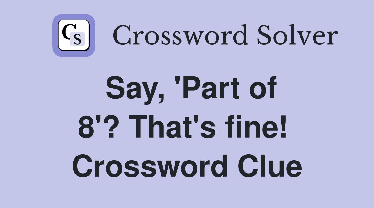 Say, 'Part of 8'? That's fine!  Crossword Clue