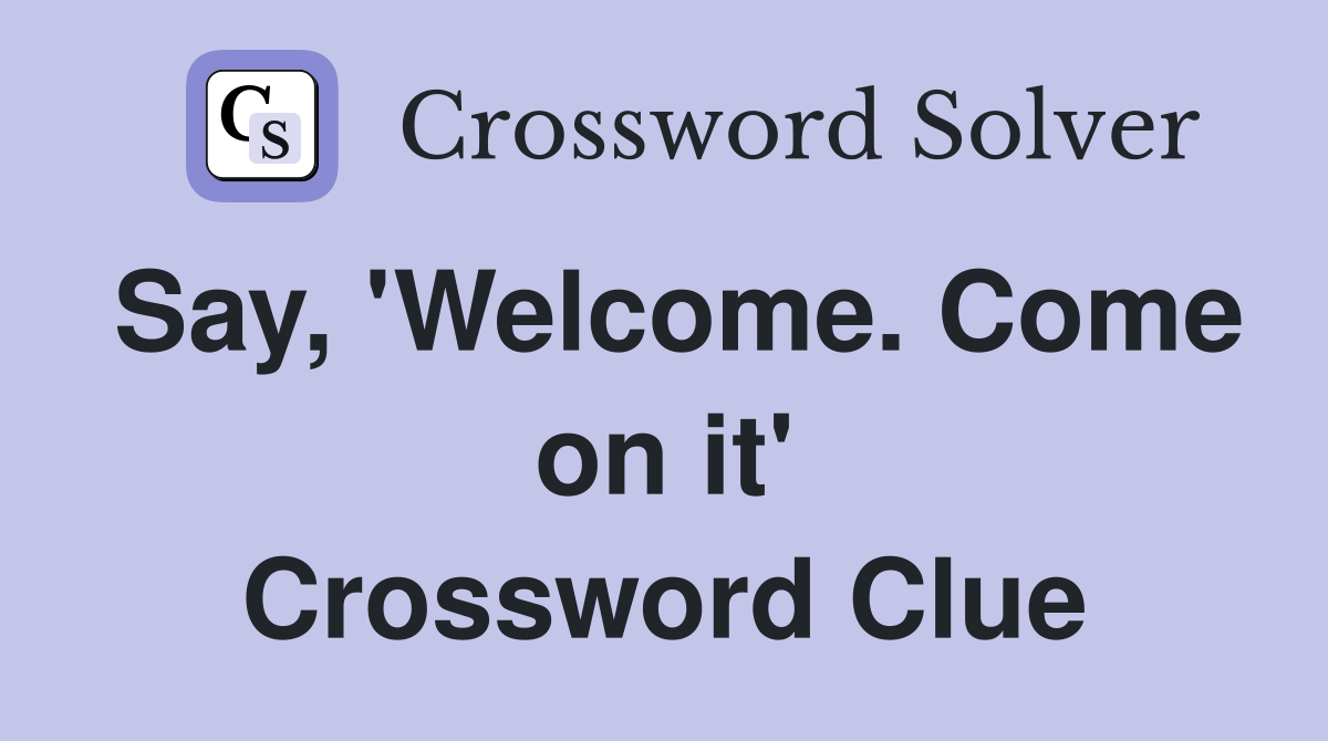 Say, 'Welcome. Come on it' Crossword Clue