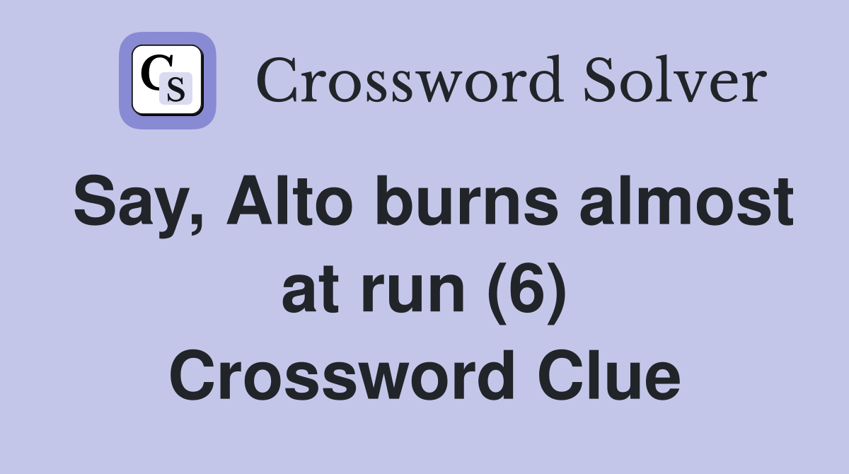 Say, Alto burns almost at run (6) Crossword Clue