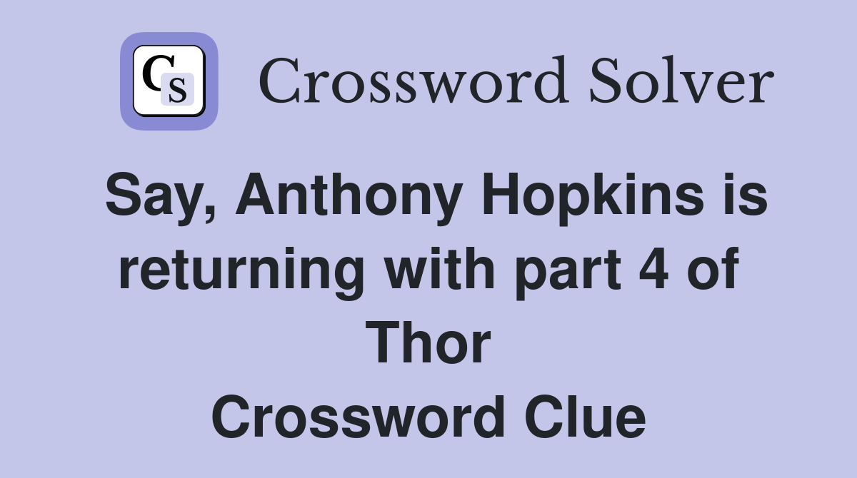 Say, Anthony Hopkins is returning with part 4 of Thor Crossword Clue
