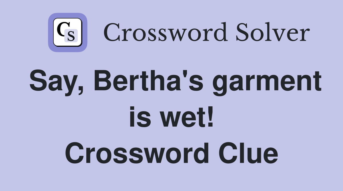 Say, Bertha's garment is wet! Crossword Clue