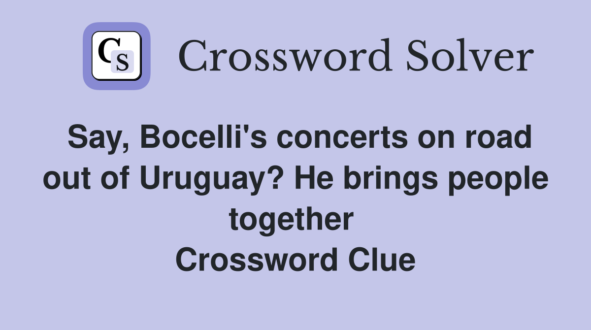 Say, Bocelli's concerts on road out of Uruguay? He brings people together  Crossword Clue