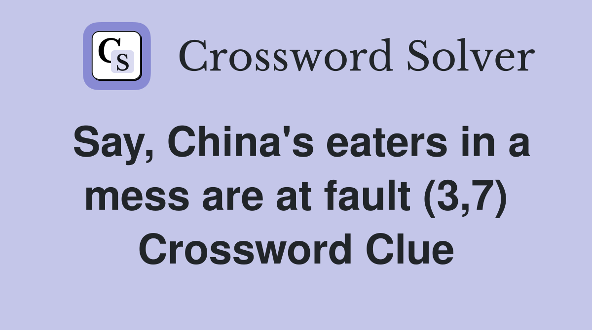 Say, China's eaters in a mess are at fault (3,7) Crossword Clue