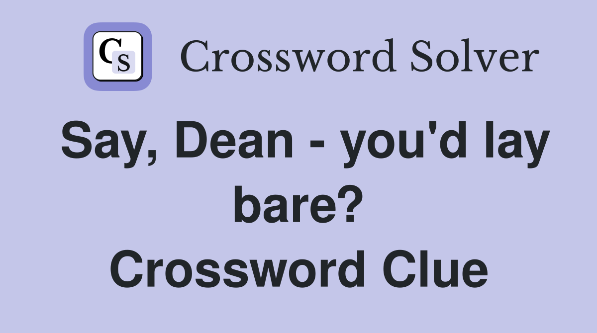 Say, Dean - you'd lay bare? Crossword Clue
