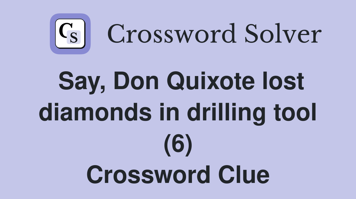 Say, Don Quixote lost diamonds in drilling tool (6) Crossword Clue