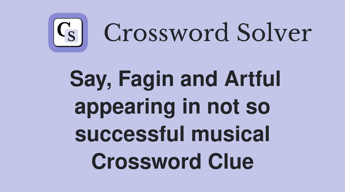 Say, Fagin and Artful appearing in not so successful musical Crossword Clue