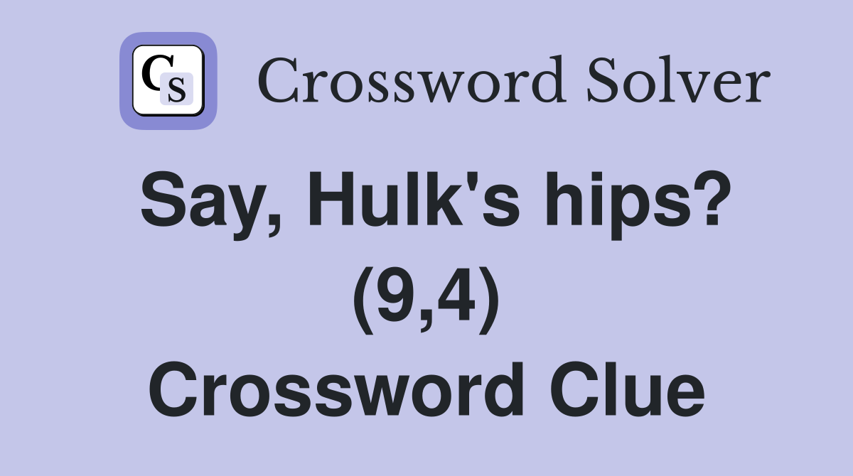 Say, Hulk's hips? (9,4) Crossword Clue