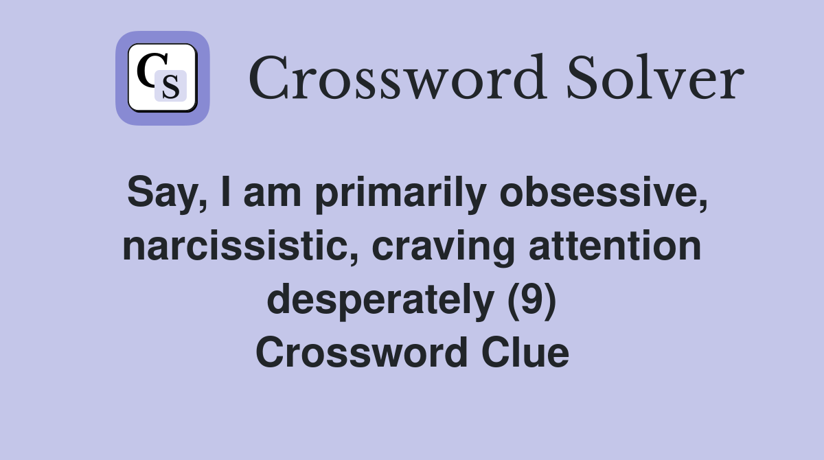 Say, I am primarily obsessive, narcissistic, craving attention desperately (9) Crossword Clue