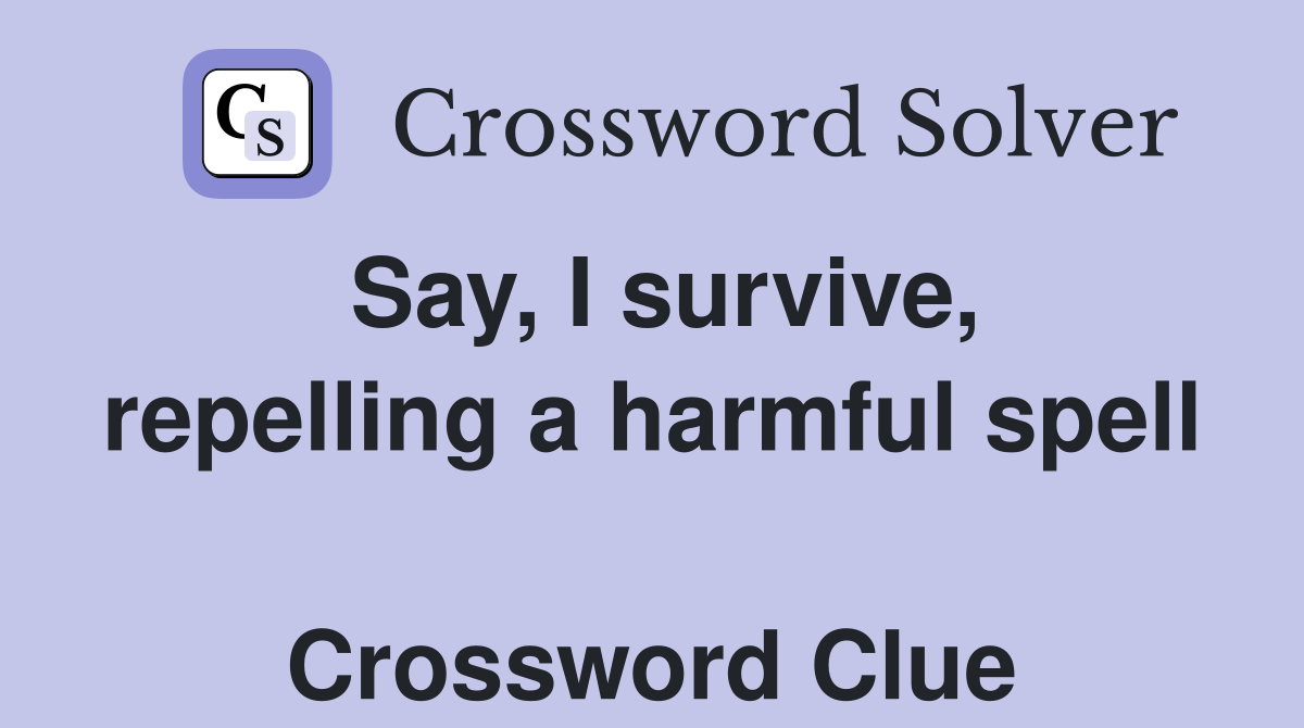 Say, I survive, repelling a harmful spell  Crossword Clue