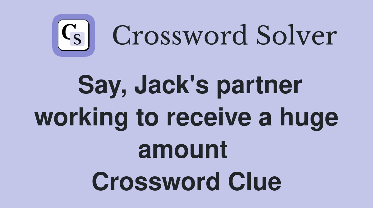 Say, Jack's partner working to receive a huge amount  Crossword Clue