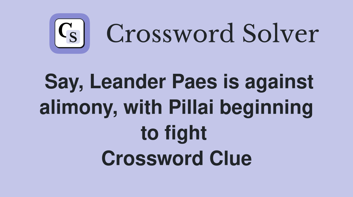 Say, Leander Paes is against alimony, with Pillai beginning to fight  Crossword Clue