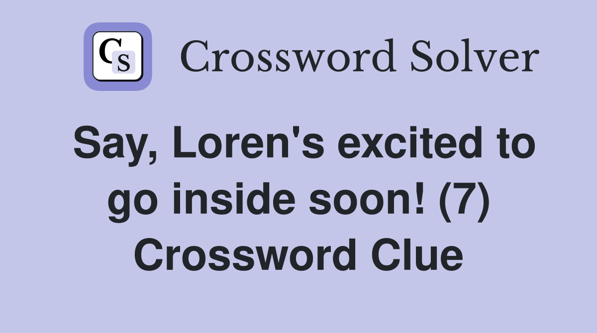 Say, Loren's excited to go inside soon! (7) Crossword Clue