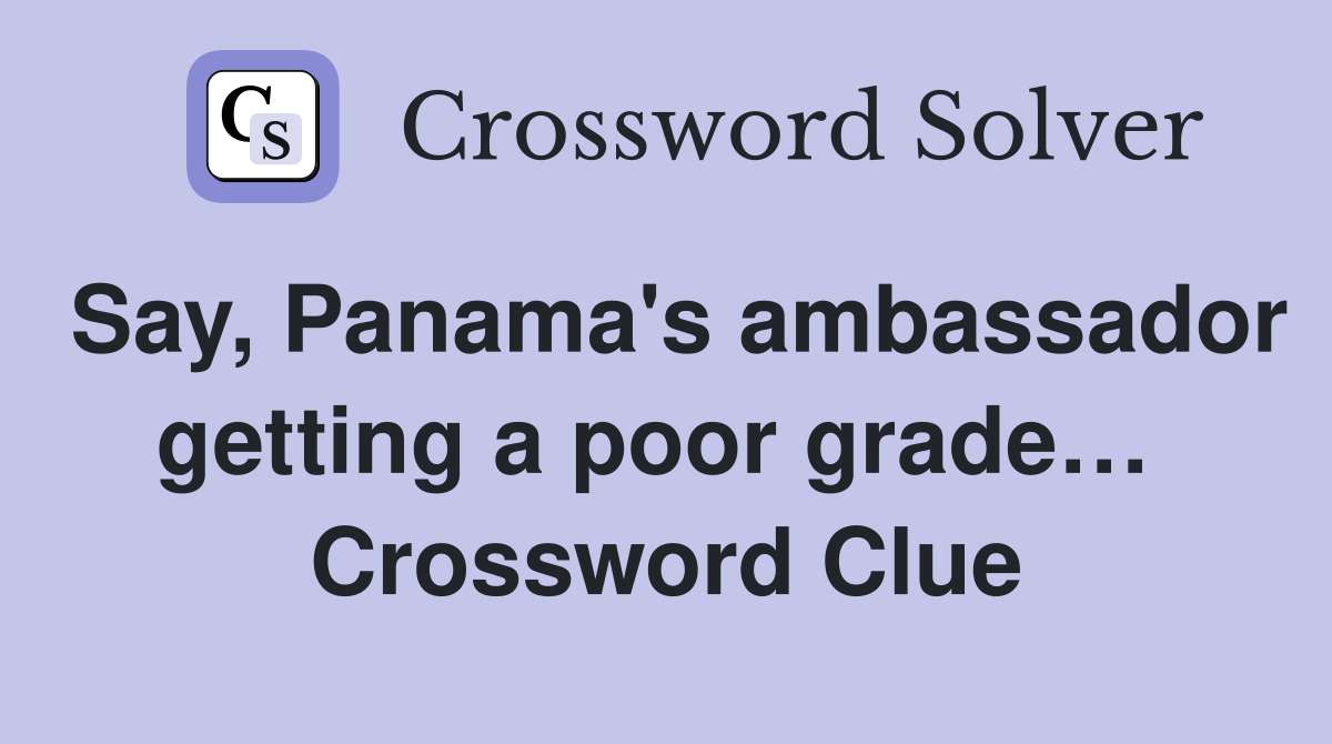 Say, Panama's ambassador getting a poor grade…  Crossword Clue