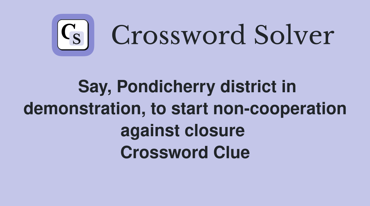 Say, Pondicherry district in demonstration, to start non-cooperation against closure  Crossword Clue