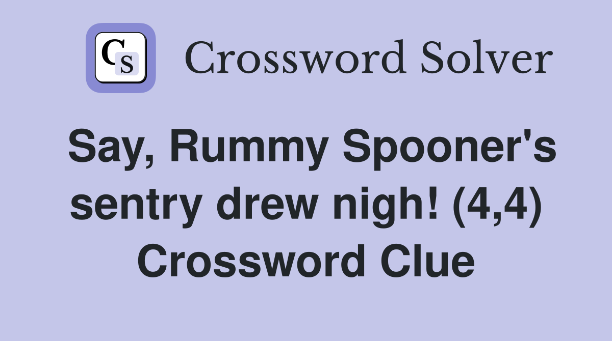 Say, Rummy Spooner's sentry drew nigh! (4,4) Crossword Clue