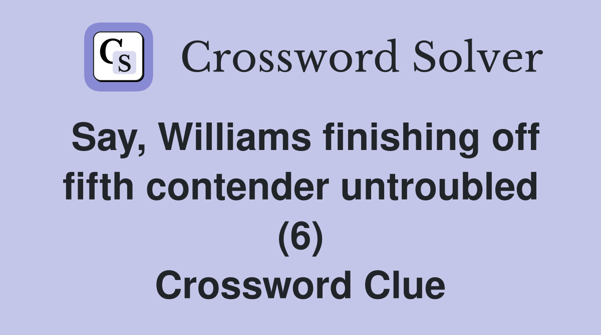 Say, Williams finishing off fifth contender untroubled (6) Crossword Clue