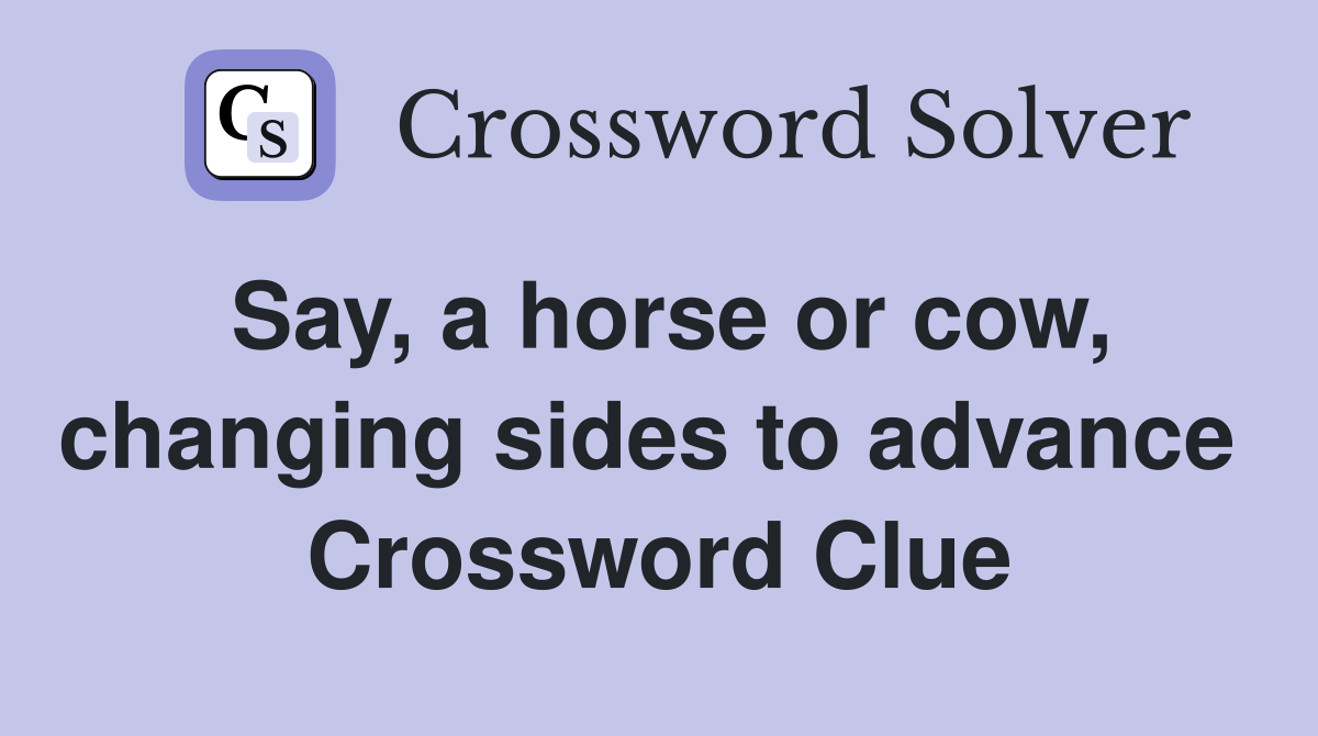 Say, a horse or cow, changing sides to advance  Crossword Clue