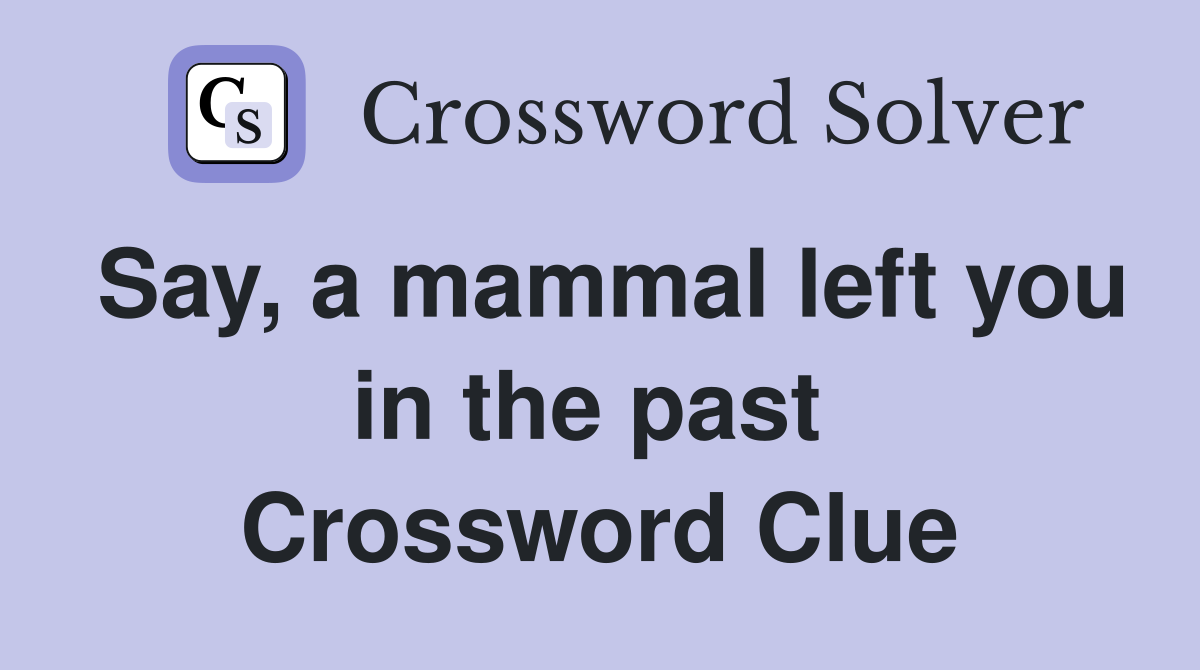 Say, a mammal left you in the past  Crossword Clue