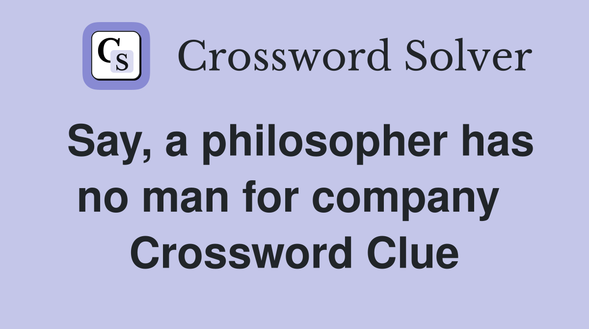 Say, a philosopher has no man for company  Crossword Clue