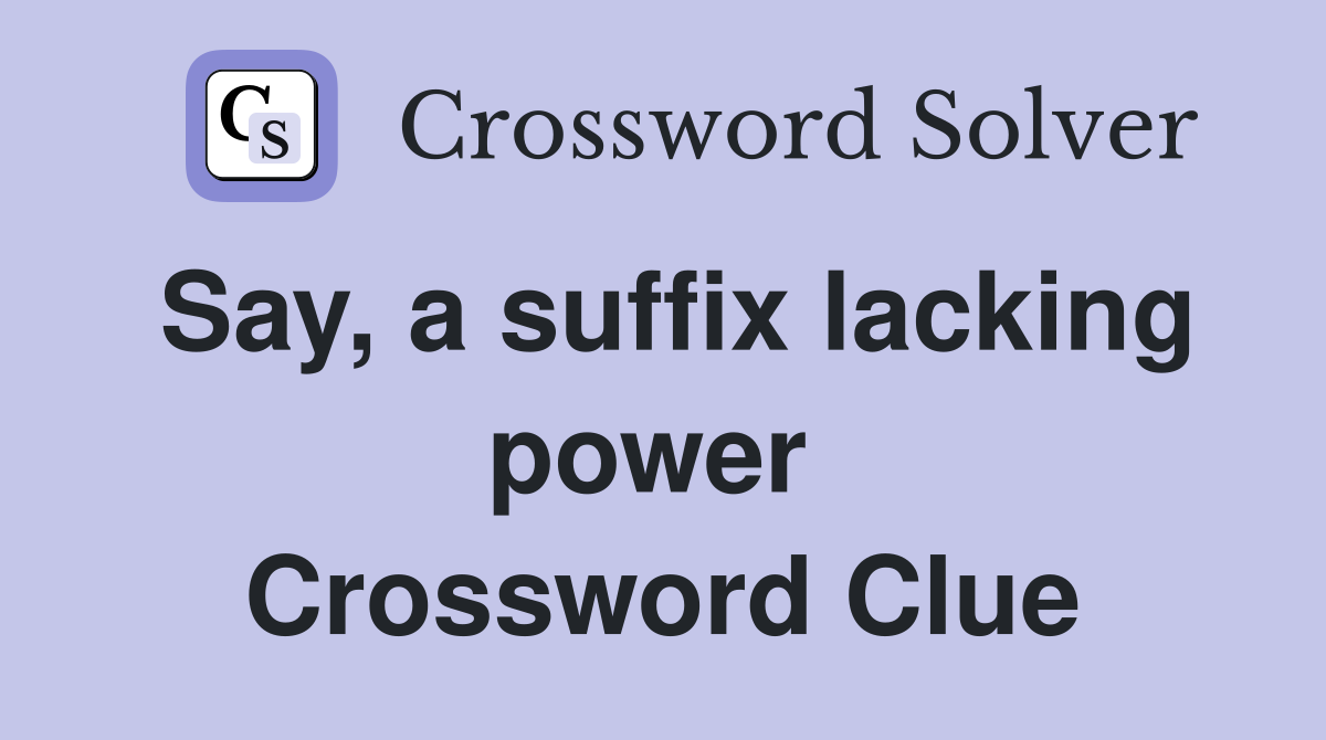 Say, a suffix lacking power  Crossword Clue