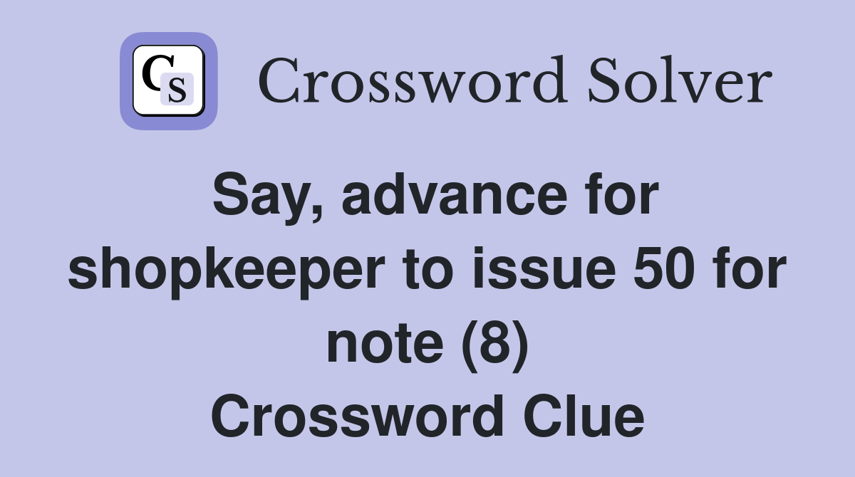 Say, advance for shopkeeper to issue 50 for note (8) Crossword Clue