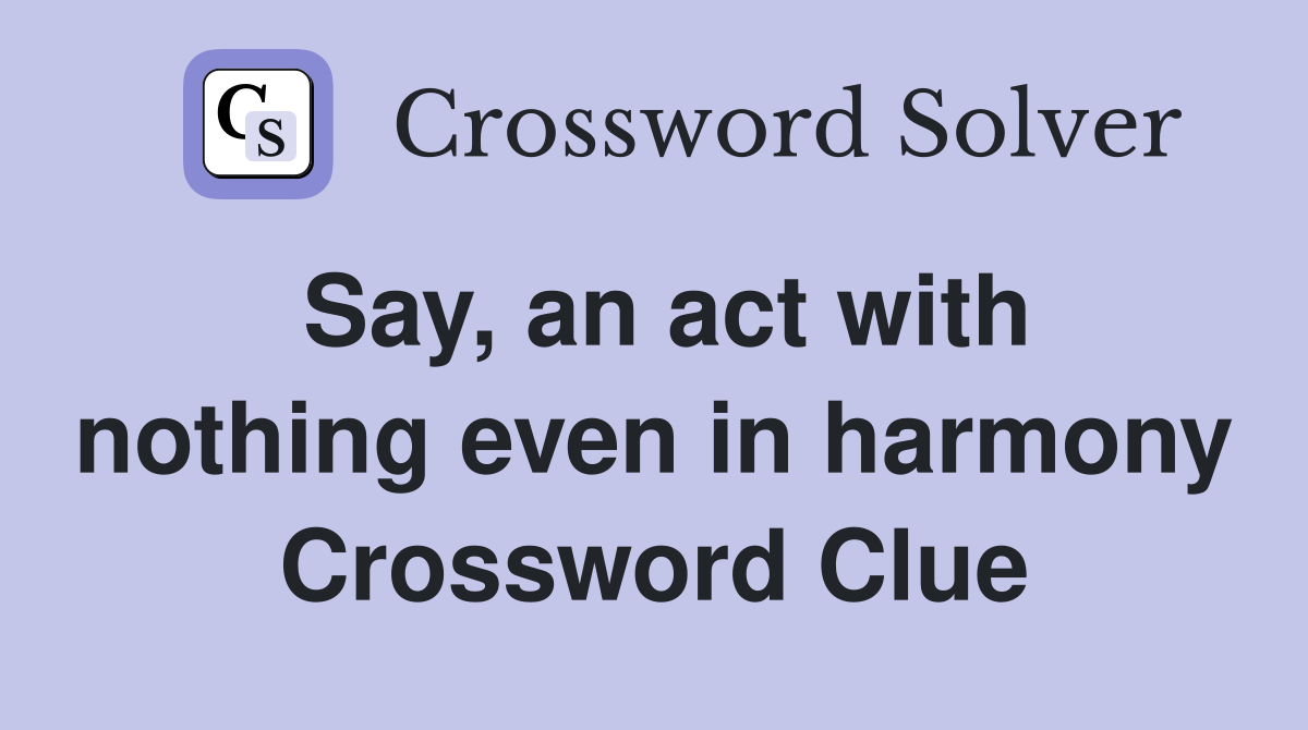 Say, an act with nothing even in harmony Crossword Clue