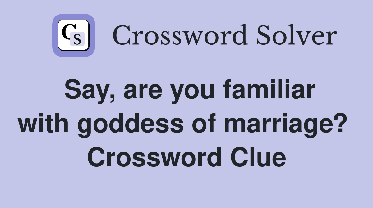 Say, are you familiar with goddess of marriage?  Crossword Clue
