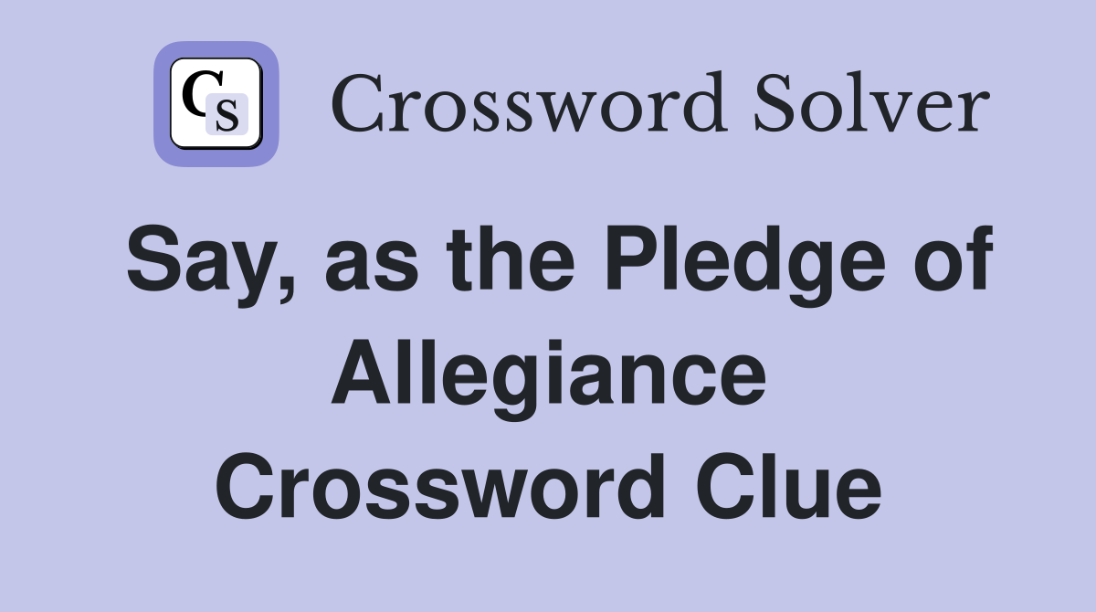 Say, as the Pledge of Allegiance Crossword Clue