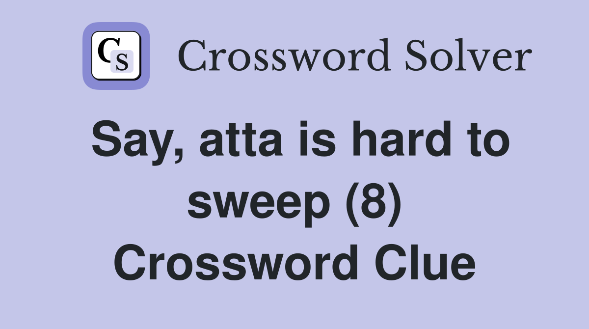 Say, atta is hard to sweep (8) Crossword Clue