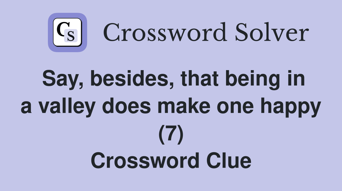 Say, besides, that being in a valley does make one happy (7) Crossword Clue