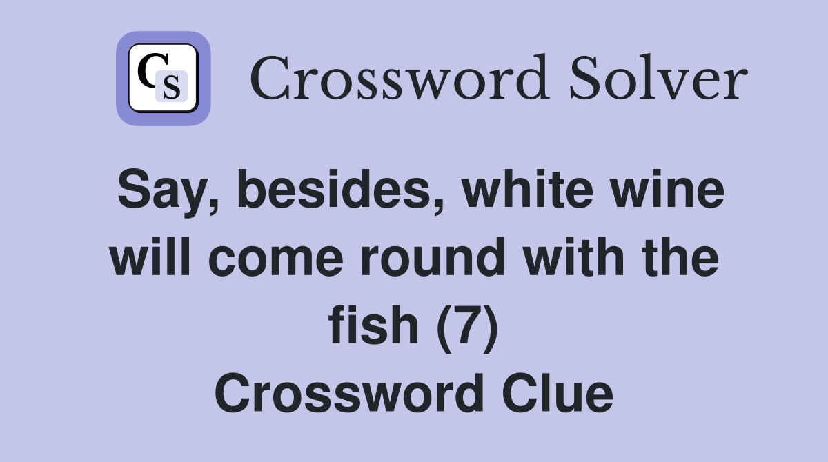 Say, besides, white wine will come round with the fish (7) Crossword Clue