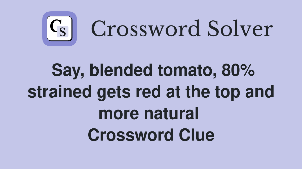 Say, blended tomato, 80% strained gets red at the top and more natural  Crossword Clue